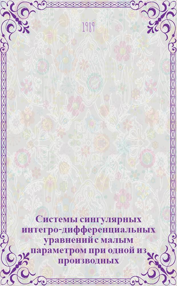 Системы сингулярных интегро-дифференциальных уравнений с малым параметром при одной из производных : Учеб. пособие Для студентов. Ч. 2