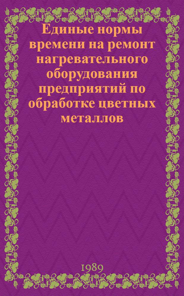 Единые нормы времени на ремонт нагревательного оборудования предприятий по обработке цветных металлов : [В 2 кн.] Утв. ВПО "Союзцветметобработка" 29.03.88 [Срок действия до 1995 г.]. Кн. 1