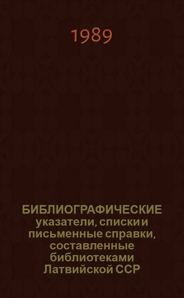 БИБЛИОГРАФИЧЕСКИЕ указатели, списки и письменные справки, составленные библиотеками Латвийской ССР...