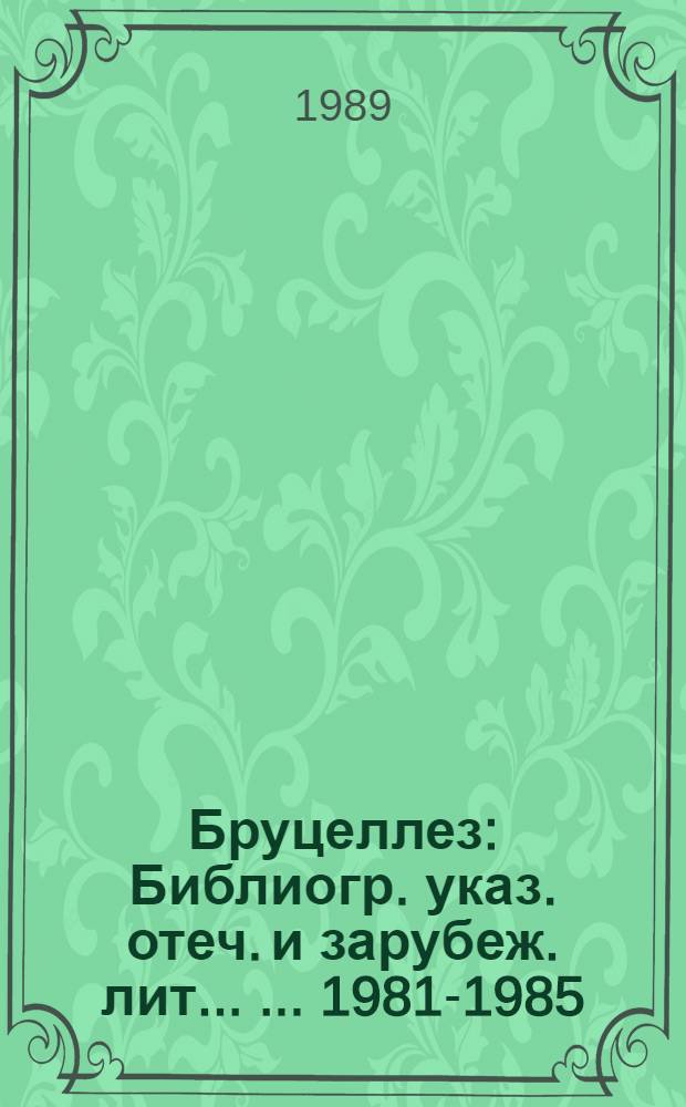 Бруцеллез : Библиогр. указ. отеч. и зарубеж. лит. ... ... 1981-1985