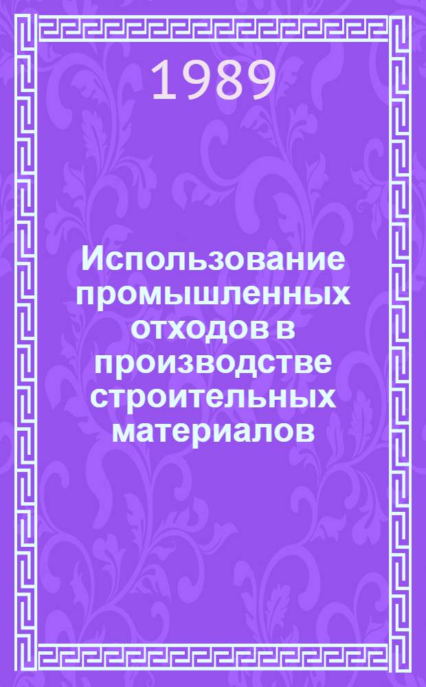 Использование промышленных отходов в производстве строительных материалов : Отеч. и иностр. лит. ... ... за 1987 (частично) - 1989 (I-III кв.) гг.