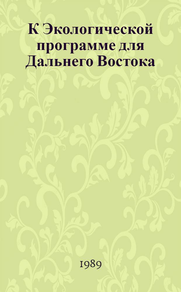 К Экологической программе для Дальнего Востока : (Обеспечение Экол. прогр. базовым науч. материалом, необходимые разраб. и средства, возмож. отдача). 2 : РП