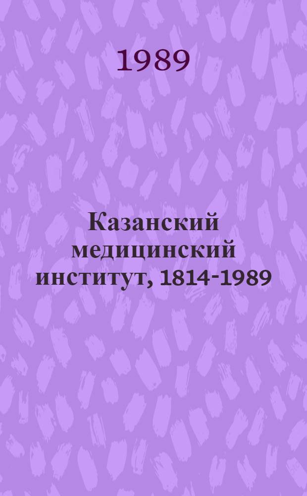 Казанский медицинский институт, 1814-1989 : [Сборник]. Ч. 1 : История развития научных школ