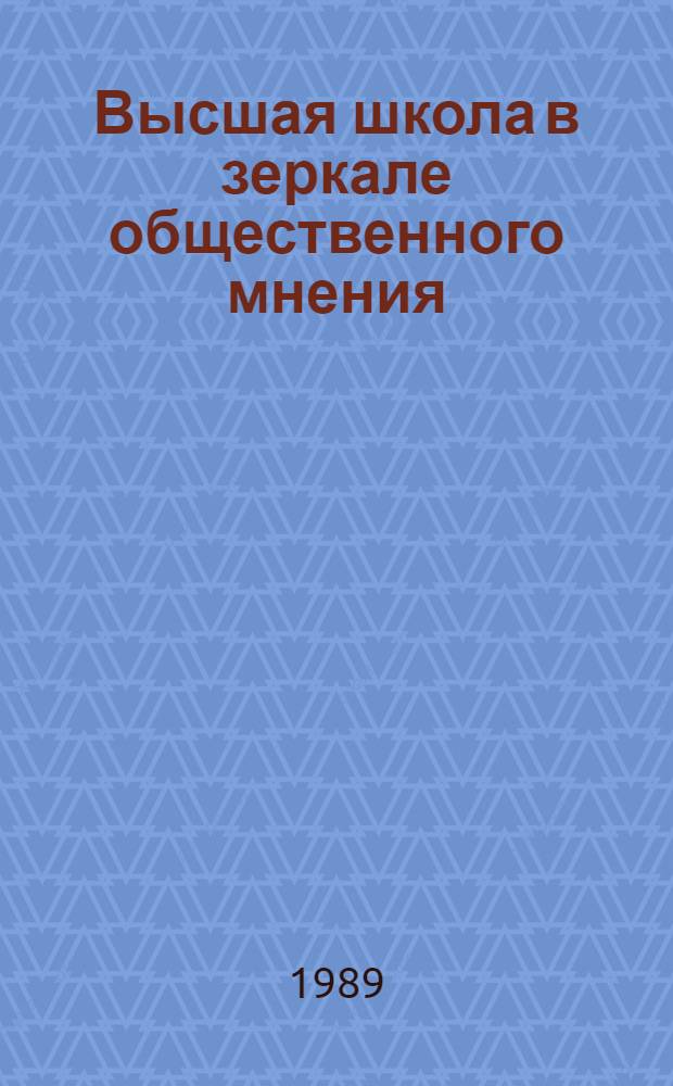 Высшая школа в зеркале общественного мнения : (Обзор социол. исслед....). ... 1987-1988 г.