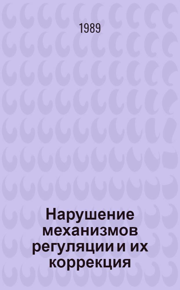 Нарушение механизмов регуляции и их коррекция : Тез. докл. IV Всесоюз. съезда патофизиологов, 3-6 окт. 1989 г., г. Кишинев. Т. 1
