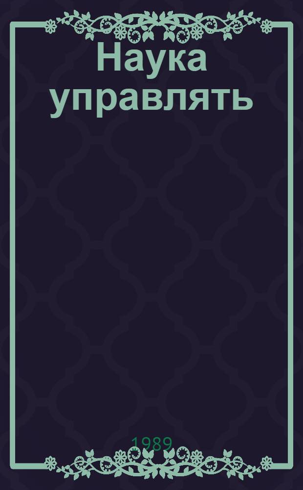 Наука управлять : Соврем. требования к руководителю пр-ва : Ретросп. библиогр. указ