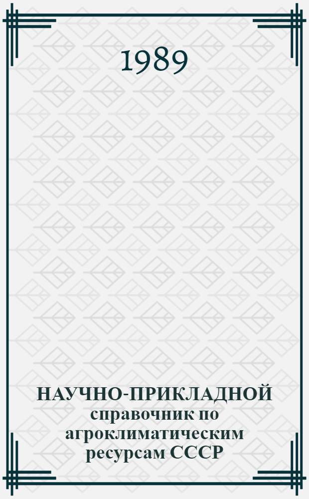 НАУЧНО-ПРИКЛАДНОЙ справочник по агроклиматическим ресурсам СССР : Сер. 1 : Ежегод. данные : Агрометеорол. ежегодник..