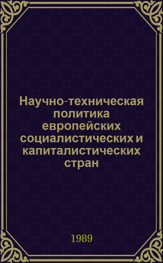 Научно-техническая политика европейских социалистических и капиталистических стран: различия, сходство, сближение : (Сб. докл. науч.-практ. семинара, г. Звенигород, 22-24 мая 1989 г.) : В 4 ч