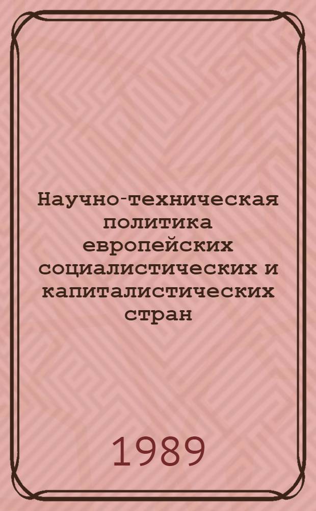 Научно-техническая политика европейских социалистических и капиталистических стран: различия, сходство, сближение : (Сб. докл. науч.-практ. семинара, г. Звенигород, 22-24 мая 1989 г.) [В 4 ч. Ч. 3