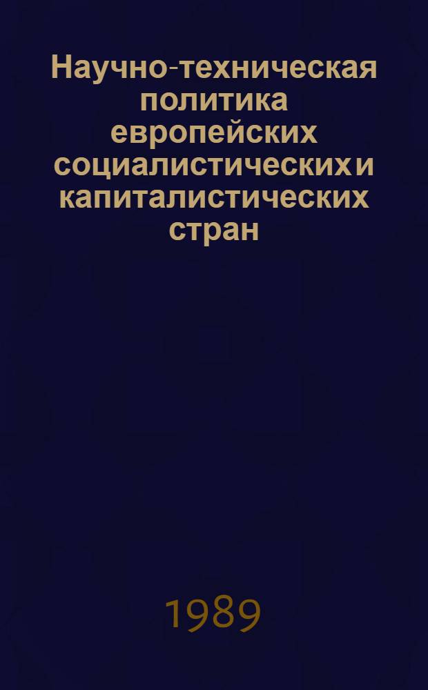 Научно-техническая политика европейских социалистических и капиталистических стран: различия, сходство, сближение : (Сб. докл. науч.-практ. семинара, г. Звенигород, 22-24 мая 1989 г.) [В 4 ч. Ч. 4