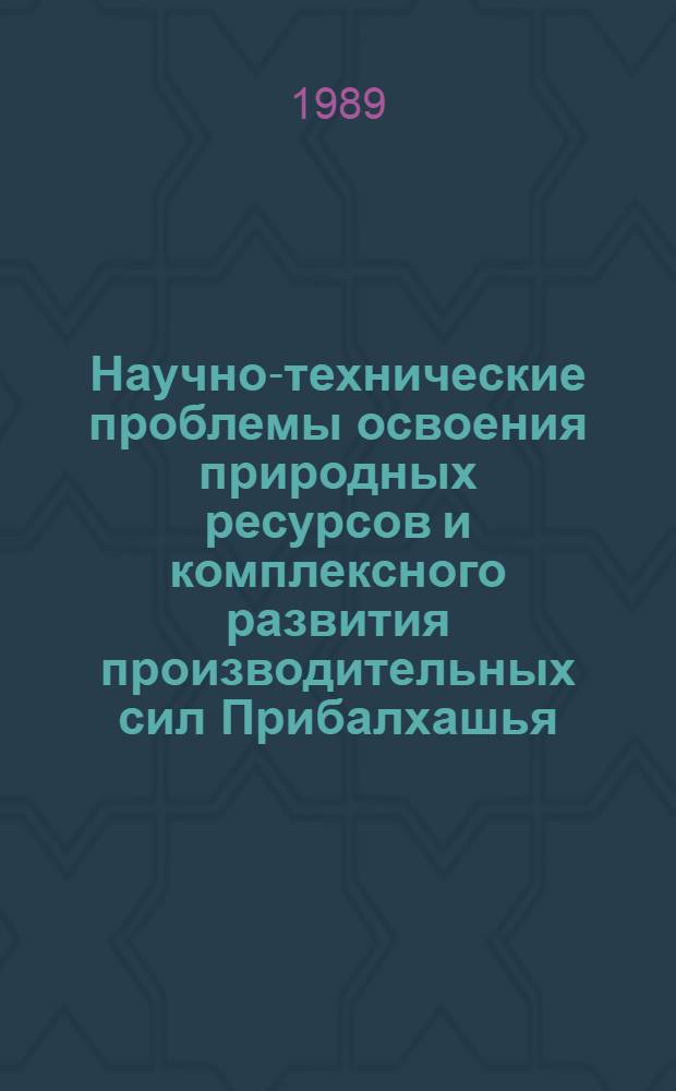 Научно-технические проблемы освоения природных ресурсов и комплексного развития производительных сил Прибалхашья : Материалы Науч. конф. [21-22 июня 1988 г., Алма-Ата. Секция 1