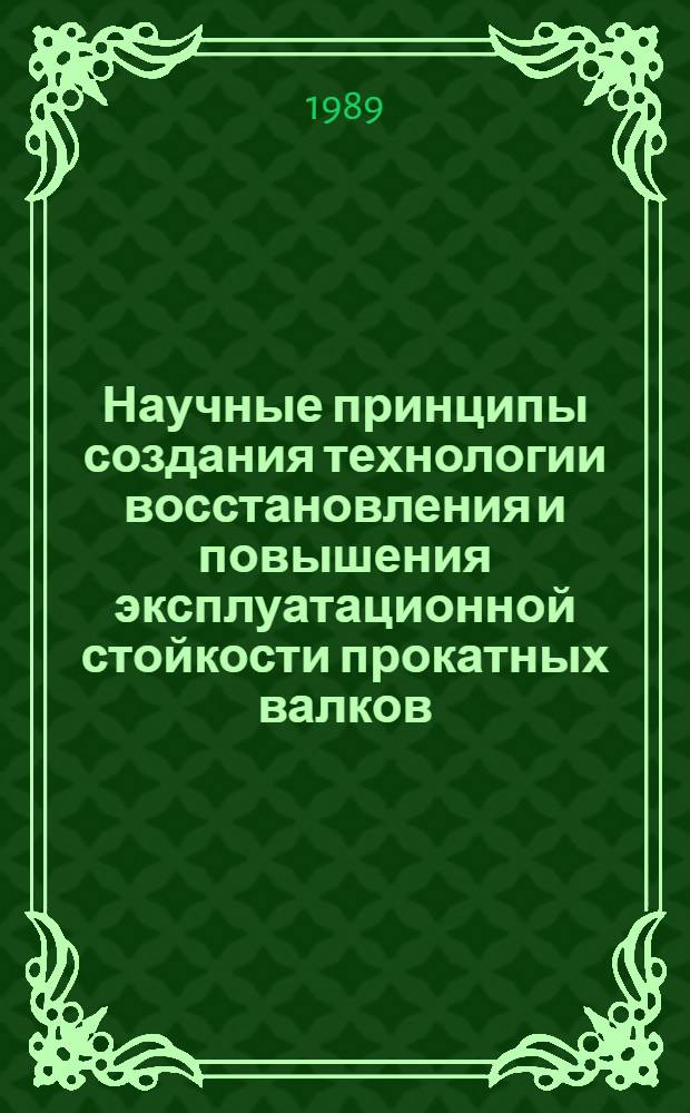 Научные принципы создания технологии восстановления и повышения эксплуатационной стойкости прокатных валков