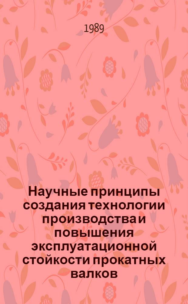 Научные принципы создания технологии производства и повышения эксплуатационной стойкости прокатных валков. Ч. 1