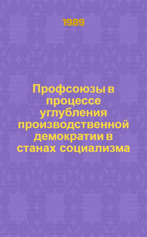 Профсоюзы в процессе углубления производственной демократии в станах социализма : Сб. науч. работ [В 2 ч.]. Ч. 1