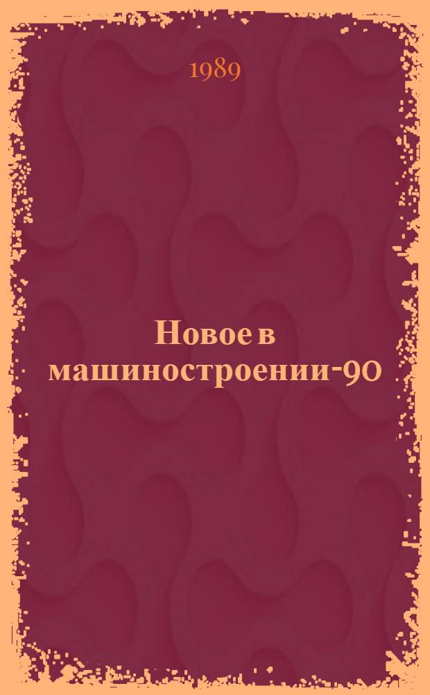 Новое в машиностроении-90 : Перестройка в действии : Свод. кат. экспонатов выст. ВДНХ СССР, ВНИИПМ, дек. 1988 г. - март 1989 г. : В 5 т.