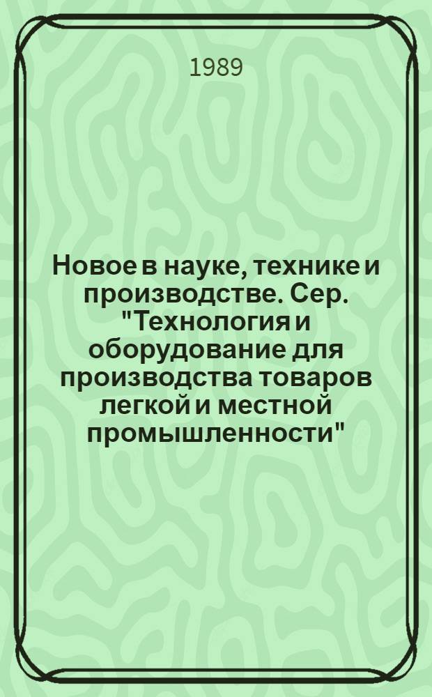 Новое в науке, технике и производстве. Сер. "Технология и оборудование для производства товаров легкой и местной промышленности" : Обзор информ. для руководителя