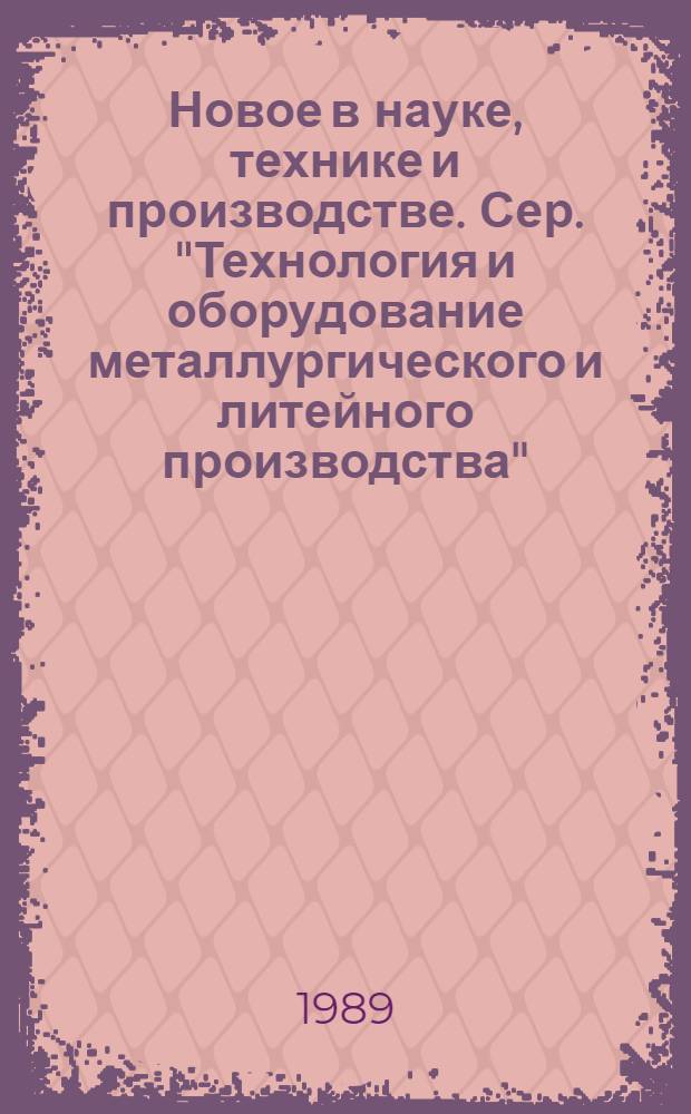 Новое в науке, технике и производстве. Сер. "Технология и оборудование металлургического и литейного производства" : Обзор информ. для руководителя