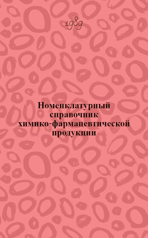 Номенклатурный справочник химико-фармацевтической продукции : (По состоянию на 01.12.89 г.) [В 10 вып.]. 1 : Препараты химико-фармацевтические с общими химическими признаками