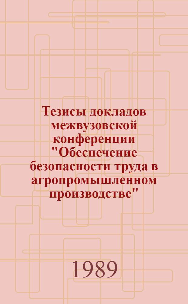 Тезисы докладов межвузовской конференции "Обеспечение безопасности труда в агропромышленном производстве", Каунас-Академия, 24-26 мая 1989 г. Ч. 1 : Отраслевая научно-исследовательская лаборатория по улучшению условий труда в сельскохозяйственном производстве и Кафедра охраны труда и практического обучения