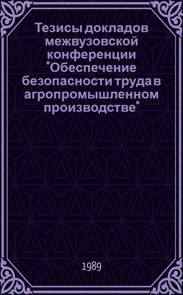 Тезисы докладов межвузовской конференции "Обеспечение безопасности труда в агропромышленном производстве", Каунас-Академия, 24-26 мая 1989 г. Ч. 2 : Отраслевая научно-исследовательская лаборатория по улучшению условий труда в сельскохозяйственном производстве и Кафедра охраны труда и практического обучения