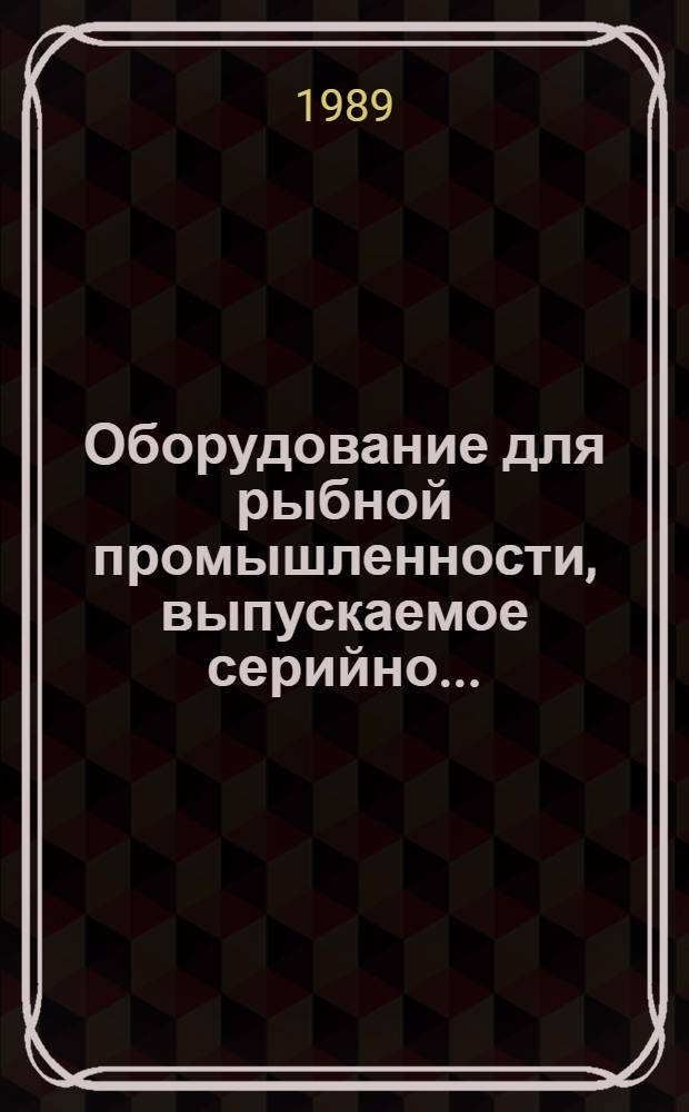 Оборудование для рыбной промышленности, выпускаемое серийно.. : Номенклатур. кат. ... В 1989 году. Ч. 2