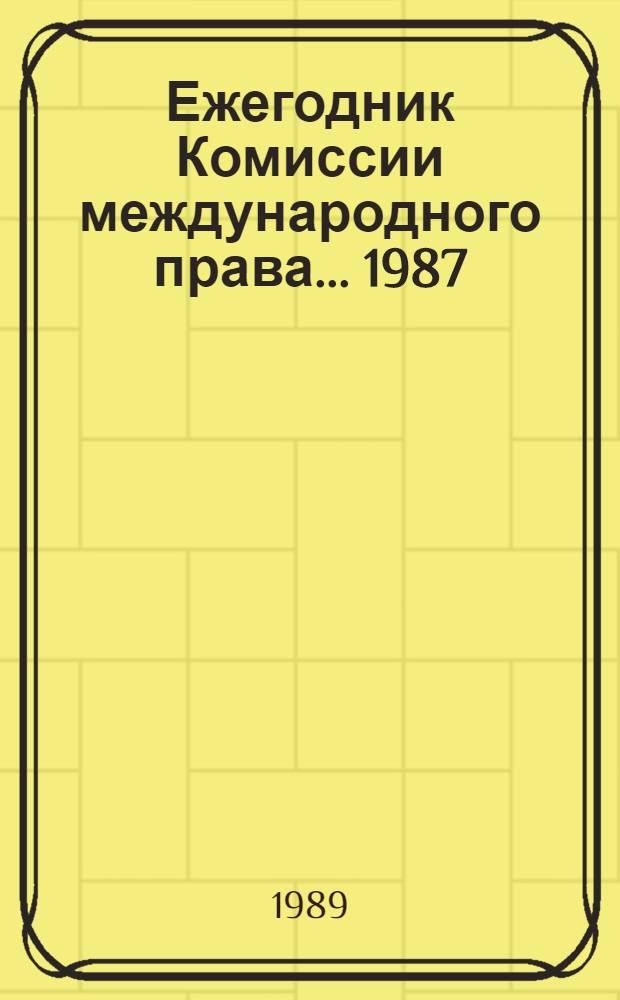 Ежегодник Комиссии международного права... ... 1987: [В 2 т.]. Ч. 2 : Доклад Комиссии Генеральной Ассамблее о работе ее тридцать девятой сессии