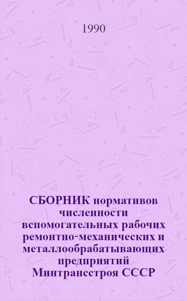 СБОРНИК нормативов численности вспомогательных рабочих ремонтно-механических и металлообрабатывающих предприятий Минтрансстроя СССР. Вып. 2
