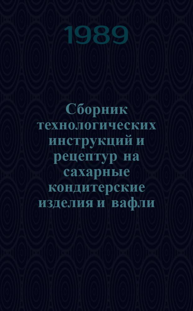 Сборник технологических инструкций и рецептур на сахарные кондитерские изделия и вафли, вырабатываемые на предприятиях потребительской кооперации. Ч. 1