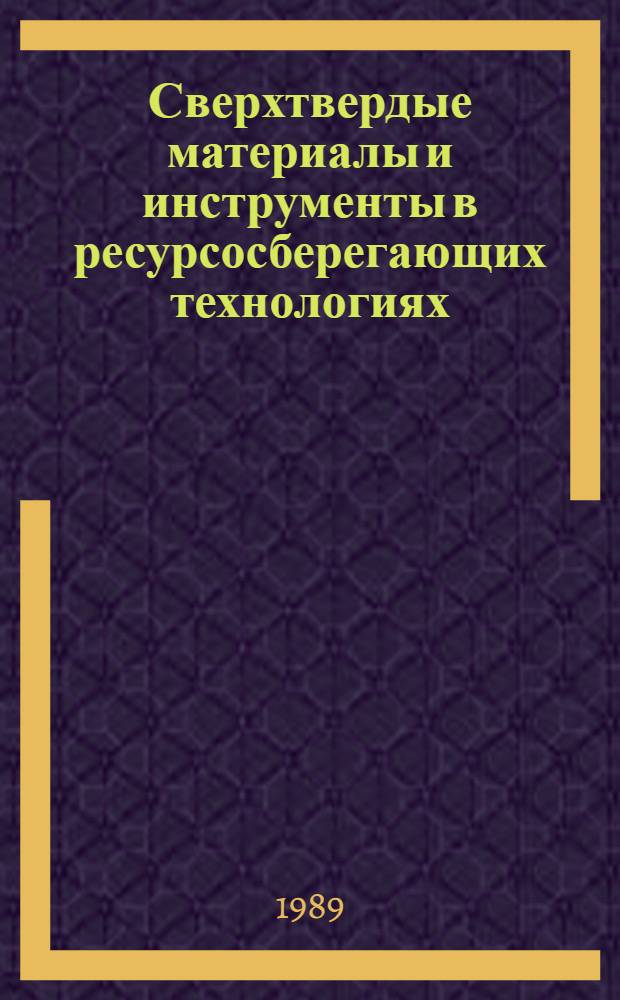 Сверхтвердые материалы и инструменты в ресурсосберегающих технологиях : Респ. науч.-техн. конф., 23-25 нояб. 1989 г., Киев Тез. докл. Вып. 1 : Ресурсосберегающие технологии лезвийной и деформационной обработки