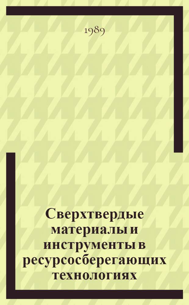 Сверхтвердые материалы и инструменты в ресурсосберегающих технологиях : Респ. науч.-техн. конф., 23-25 нояб. 1989 г., Киев Тез. докл. Вып. 2 : Ресурсосберегающие технологии алмазно-абразивной обработки