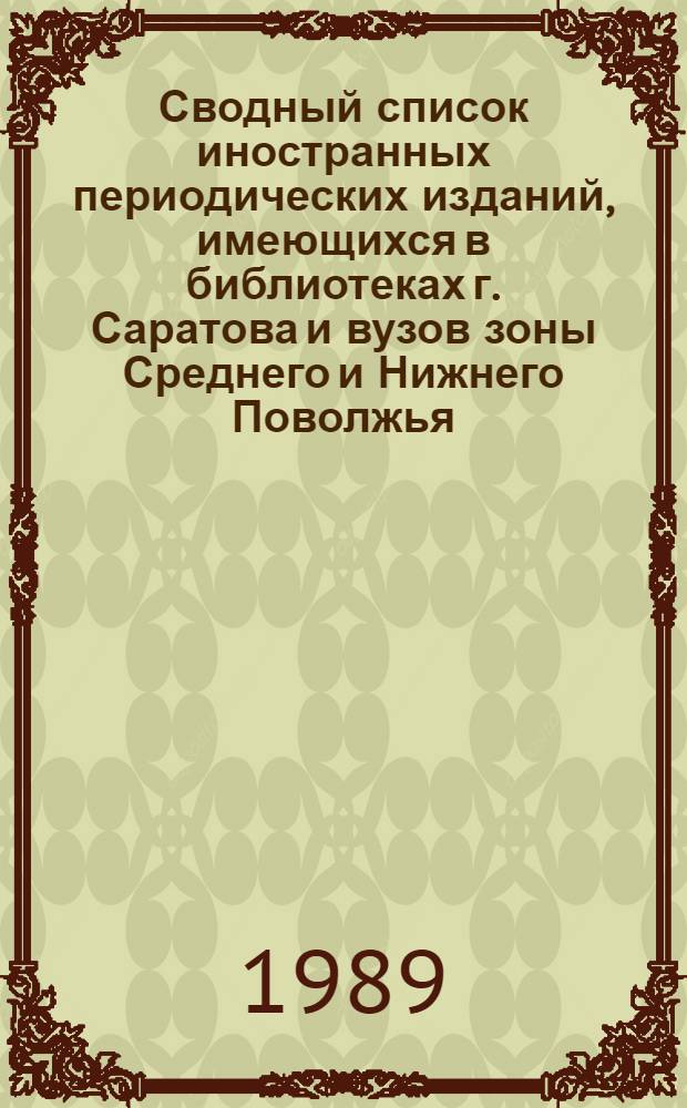 Сводный список иностранных периодических изданий, имеющихся в библиотеках г. Саратова и вузов зоны Среднего и Нижнего Поволжья ... ... за 1989 г.
