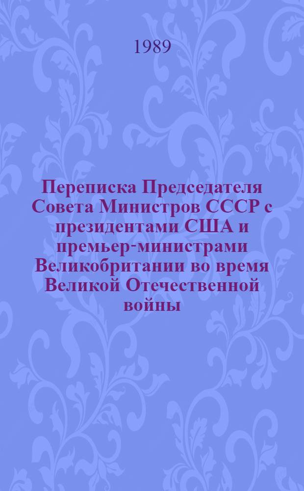 Переписка Председателя Совета Министров СССР с президентами США и премьер-министрами Великобритании во время Великой Отечественной войны, 1941-1945 гг : [В 2 т.]. Т. 2 : Переписка с Ф. Рузвельтом и Г. Трумэном (авт. 1941 - дек. 1945 г.)