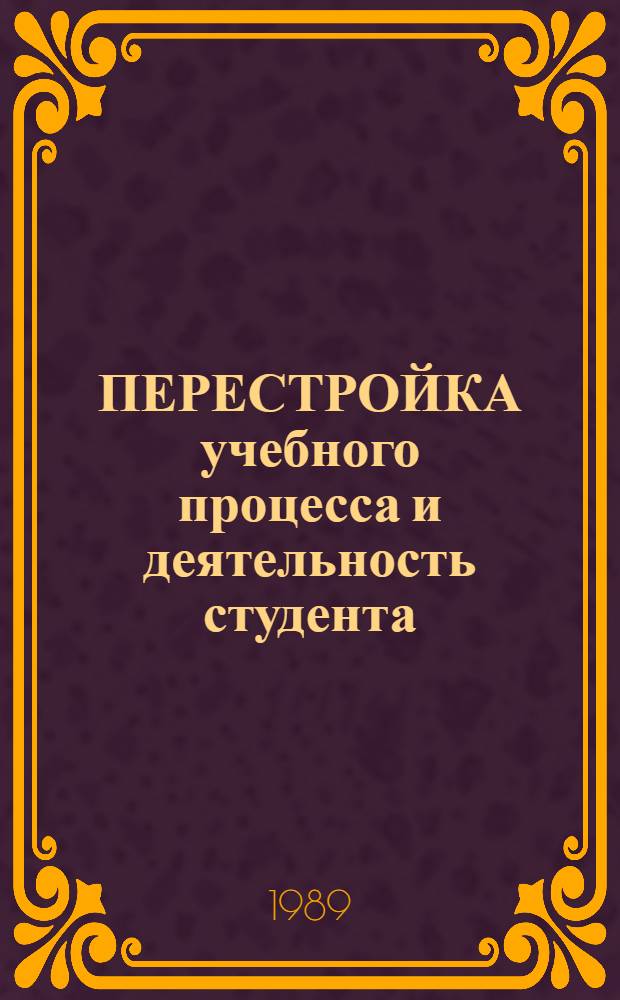 ПЕРЕСТРОЙКА учебного процесса и деятельность студента : Тез. докл. краев. межвуз. конф