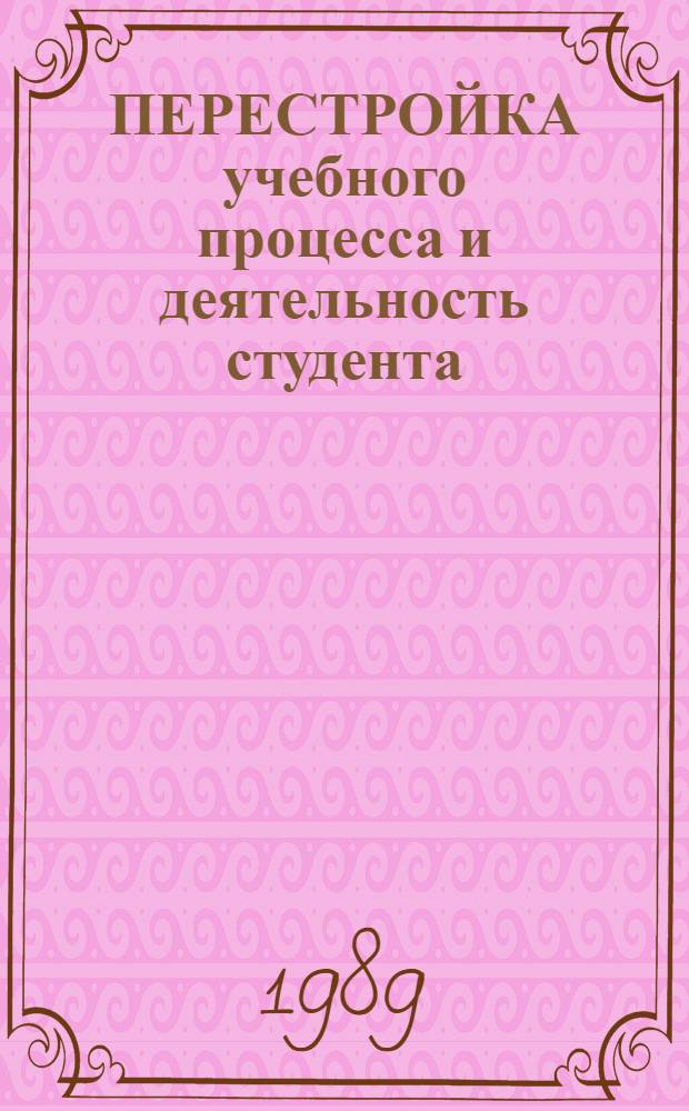 ПЕРЕСТРОЙКА учебного процесса и деятельность студента : Тез. докл. краев. межвуз. конф. Ч. 1
