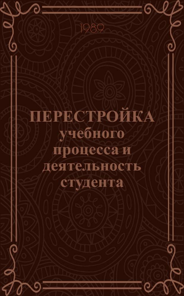 ПЕРЕСТРОЙКА учебного процесса и деятельность студента : Тез. докл. краев. межвуз. конф. Ч. 2