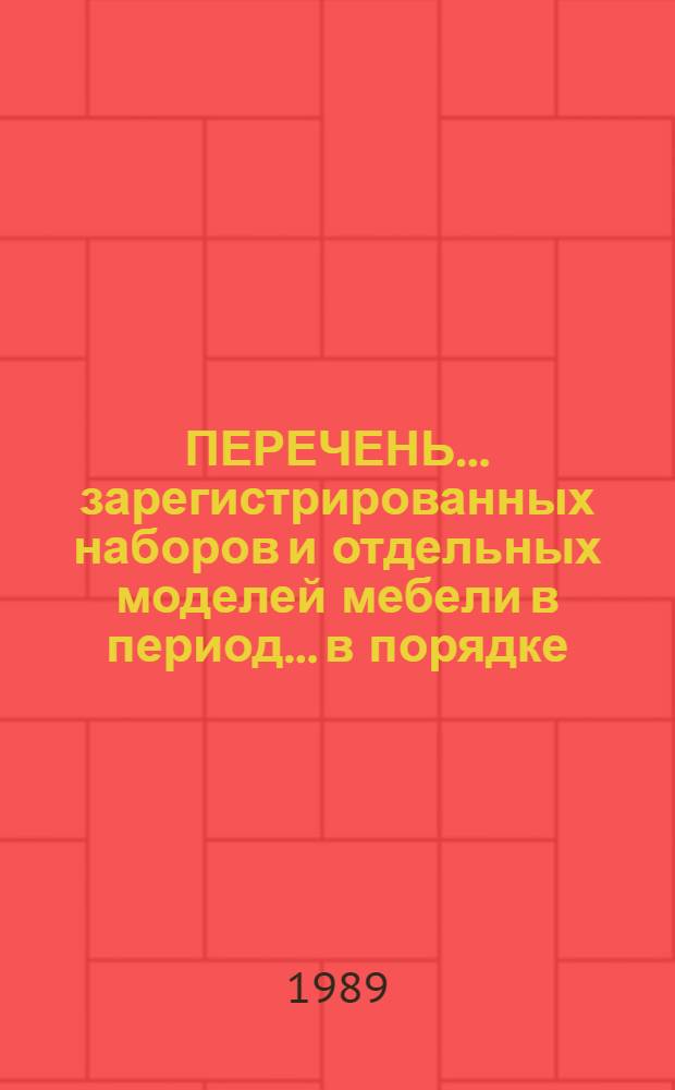 [ПЕРЕЧЕНЬ... зарегистрированных наборов и отдельных моделей мебели в период... в порядке, установленном Минлесбумпромом СССР]