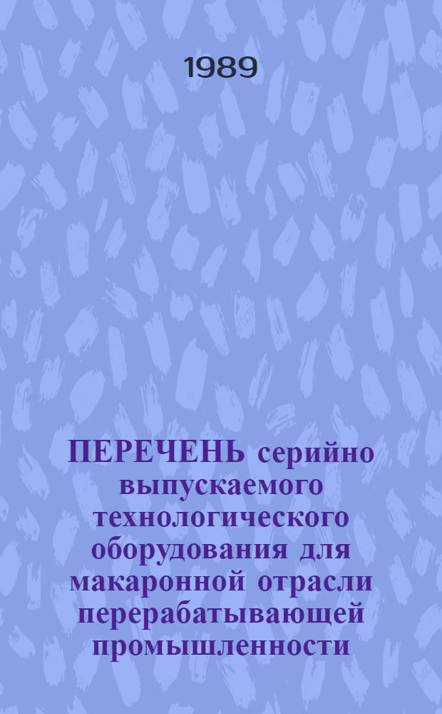 ПЕРЕЧЕНЬ серийно выпускаемого технологического оборудования для макаронной отрасли перерабатывающей промышленности..., рекомендуемого для применения при проектировании. ... по состоянию на 01.06.89 г....