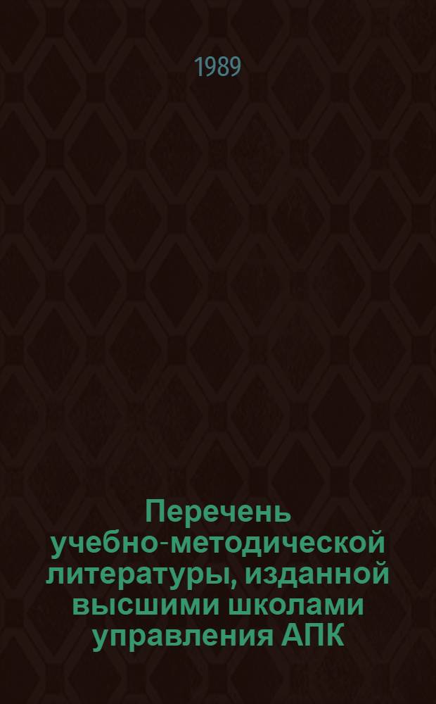 Перечень учебно-методической литературы, изданной высшими школами управления АПК, ИПК и сельскохозяйственными вузами для системы повышения квалификации руководящих работников и специалистов АПК... ... в 1987-1988 гг.