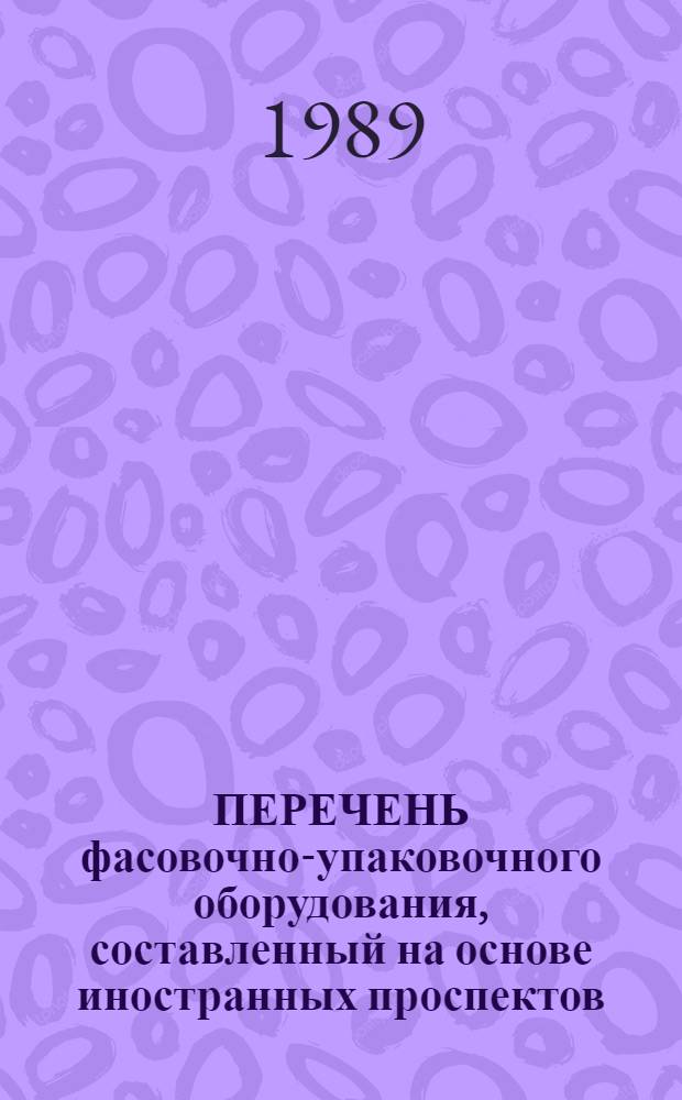 ПЕРЕЧЕНЬ фасовочно-упаковочного оборудования, составленный на основе иностранных проспектов, имеющихся в фонде ОНТИ НПО Дальрыбсистемотехника. Вып. 8