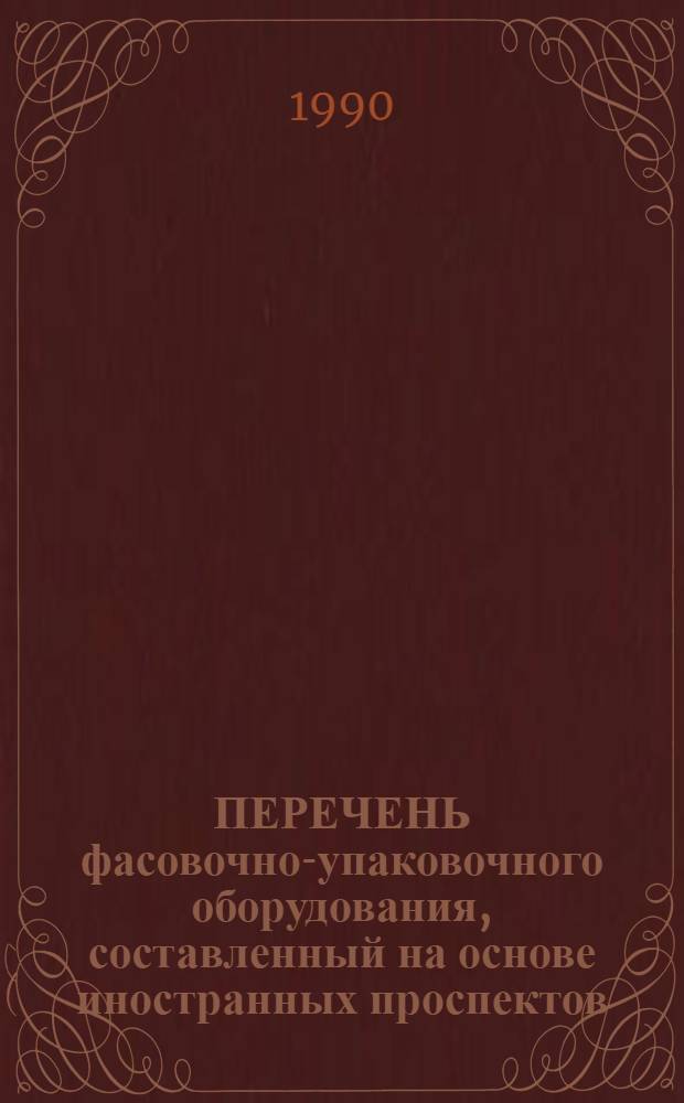 ПЕРЕЧЕНЬ фасовочно-упаковочного оборудования, составленный на основе иностранных проспектов, имеющихся в фонде ОНТИ НПО Дальрыбсистемотехника. Вып. 9