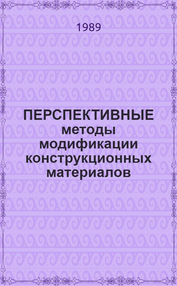 ПЕРСПЕКТИВНЫЕ методы модификации конструкционных материалов : Обзор по отеч. и зарубеж. источникам : В 3 ч.