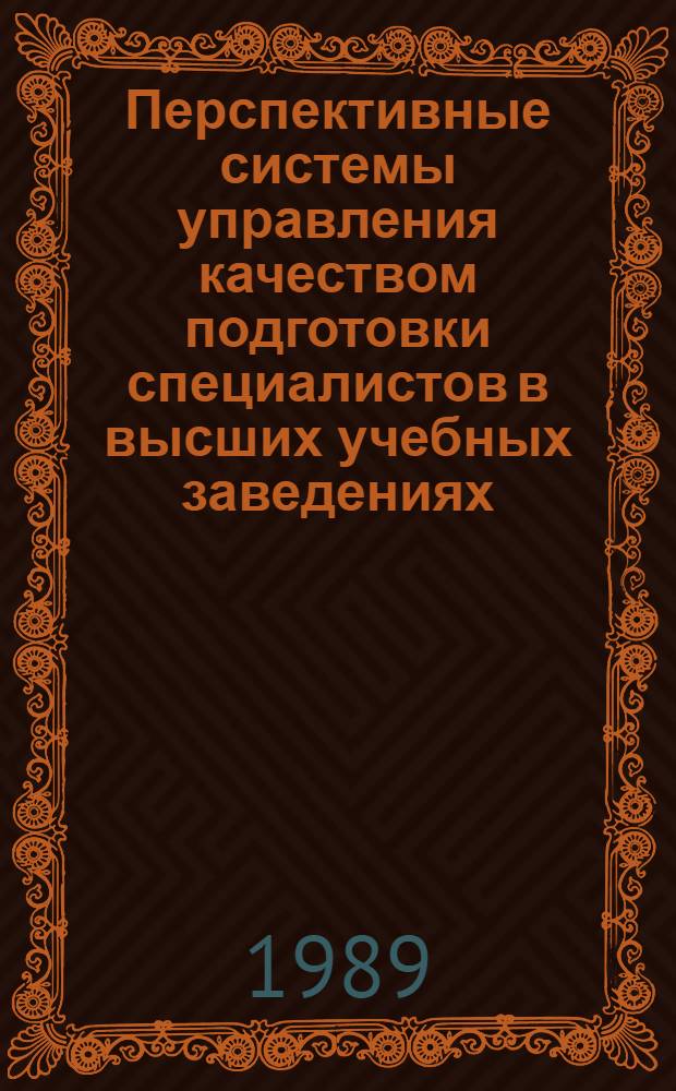 Перспективные системы управления качеством подготовки специалистов в высших учебных заведениях: исследование, проектирование, внедрение : [Тез. докл. конф., 26-27 окт. 1989 г. В 2 ч. Ч. 1