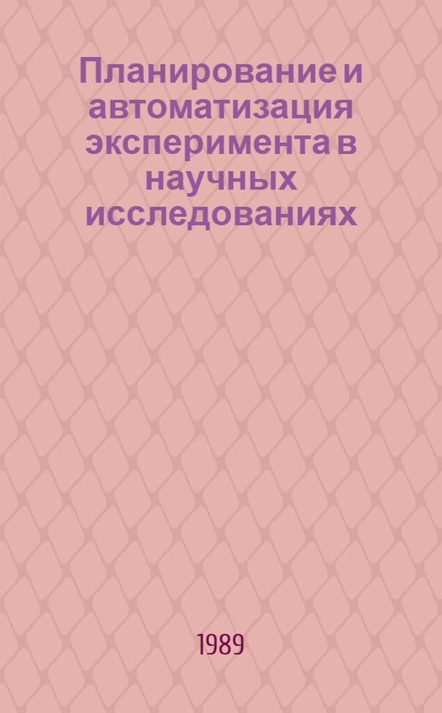 Планирование и автоматизация эксперимента в научных исследованиях : Тез. докл. IX всесоюз. конф. (25-27 сент. 1989 г.) [В 2 ч.]. Ч. 1
