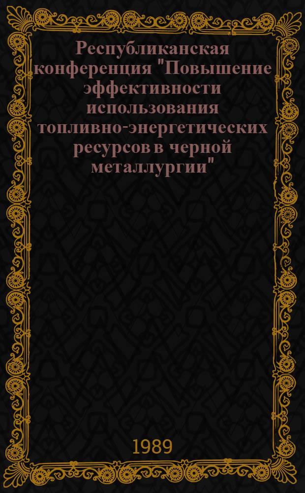 Республиканская конференция "Повышение эффективности использования топливно-энергетических ресурсов в черной металлургии" : Тез. докл. [В 2 ч.]. Ч. 1
