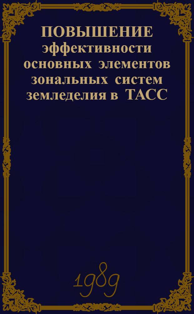 ПОВЫШЕНИЕ эффективности основных элементов зональных систем земледелия в ТАСС : Тез. докл. и сообщ. конф. 1989 г