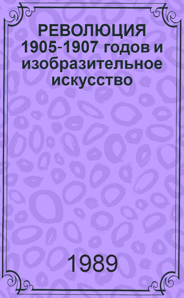 РЕВОЛЮЦИЯ 1905-1907 годов и изобразительное искусство : Альбом
