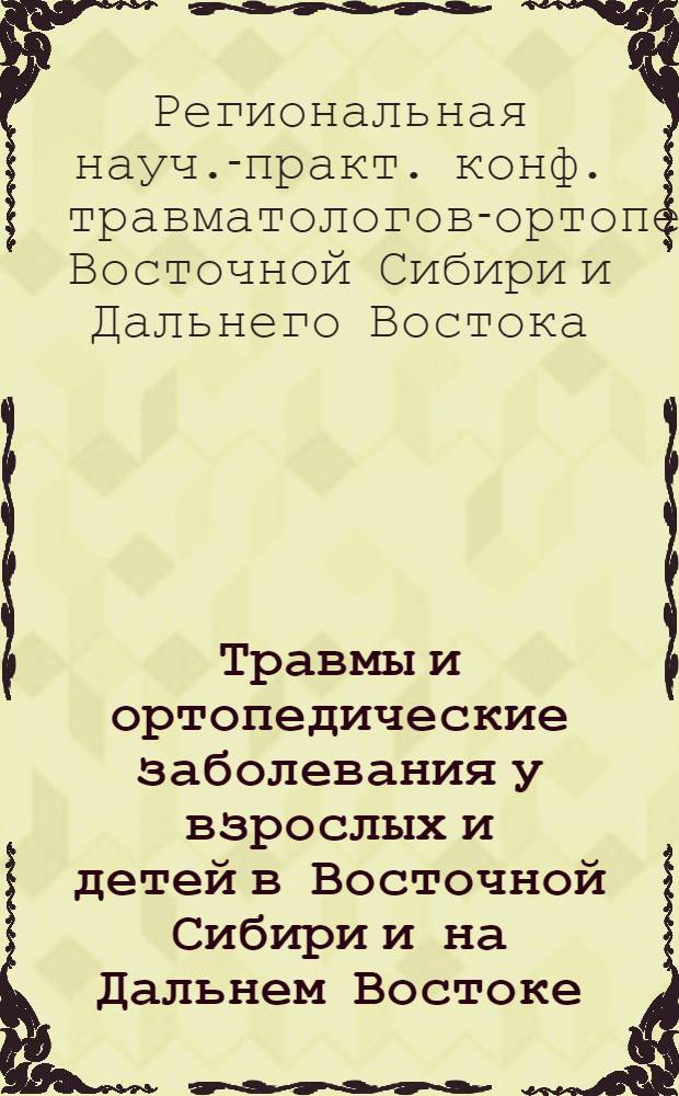 Травмы и ортопедические заболевания у взрослых и детей в Восточной Сибири и на Дальнем Востоке : Тез. регион. науч.-практ. конф., 8-9 июня 1989 г., Иркутск