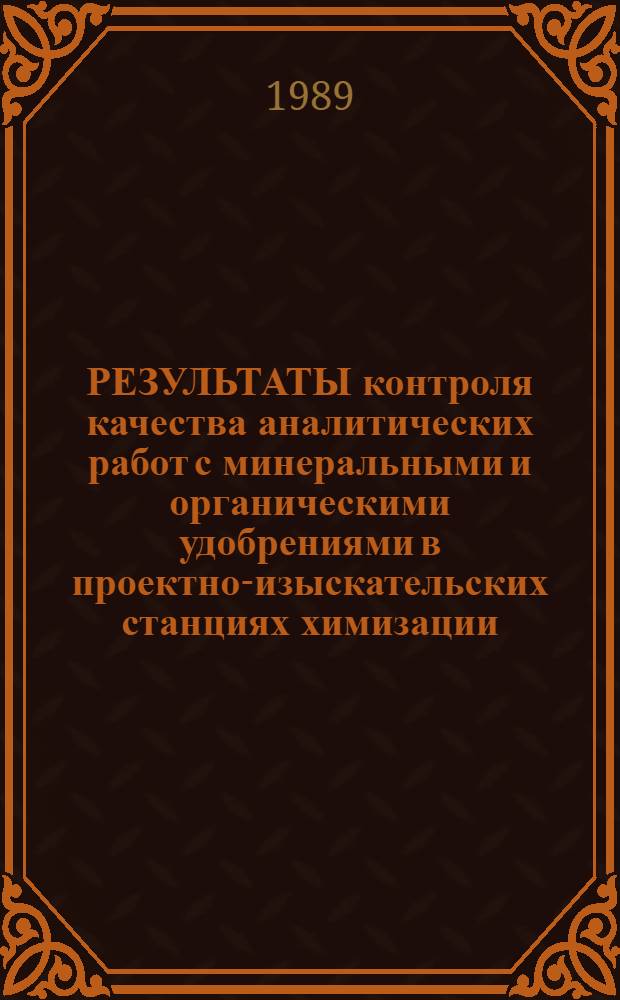 РЕЗУЛЬТАТЫ контроля качества аналитических работ с минеральными и органическими удобрениями в проектно-изыскательских станциях химизации.. : [Рекомендации]. ... за 1989 г.