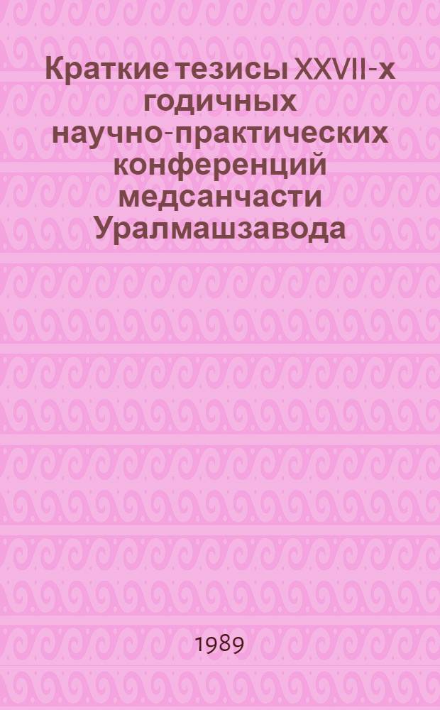 Краткие тезисы XXVII-х годичных научно-практических конференций медсанчасти Уралмашзавода, ноябрь. Ч. 1