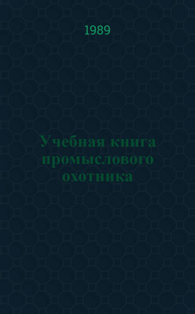 Учебная книга промыслового охотника : [Учеб. для сред. ПТУ. Кн. 1 : Биология промысловых животных и основы охотоведения